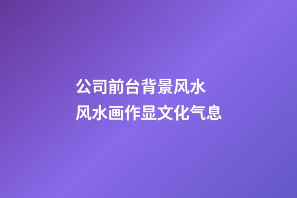 公司前台背景风水  风水画作显文化气息